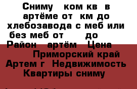 Сниму 1-ком.кв. в артёме от 9км до хлебозавода с меб или без меб от 12000до18000 › Район ­ артём › Цена ­ 18 000 - Приморский край, Артем г. Недвижимость » Квартиры сниму   